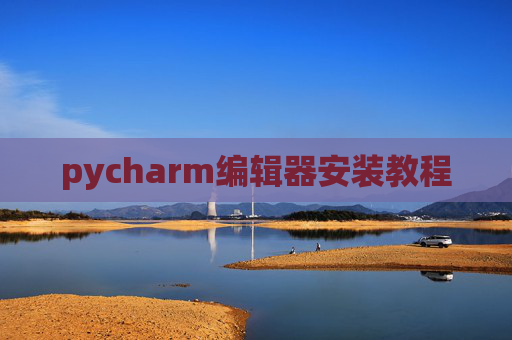 pycharm编辑器安装教程 pycharm编辑器安装教程